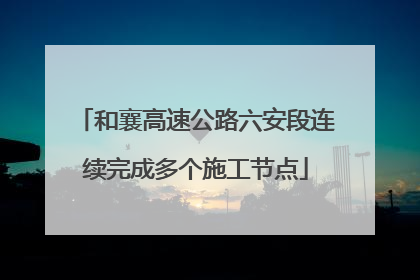 和襄高速公路六安段连续完成多个施工节点